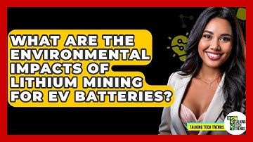 What Are The Environmental Impacts Of Lithium Mining For EV Batteries? - Talking Tech Trends