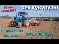 ПОСЕВНАЯ 2021. СЕВ КУКУРУЗЫ. Поломка на Поломке!  Слабая работа, так не пойдет ! Кое как добили поле