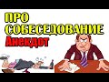 АНЕКДОТ ПРО СОБЕСЕДОВАНИЕ. ПРИКОЛЬНЫЙ АНЕКДОТ.