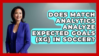 Does Match Analytics Analyze Expected Goals (xG) in Soccer - Soccer Stats Vault