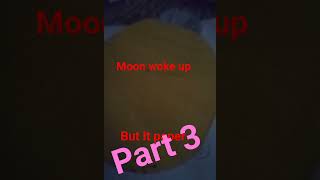 moon woke up but it paper part 3