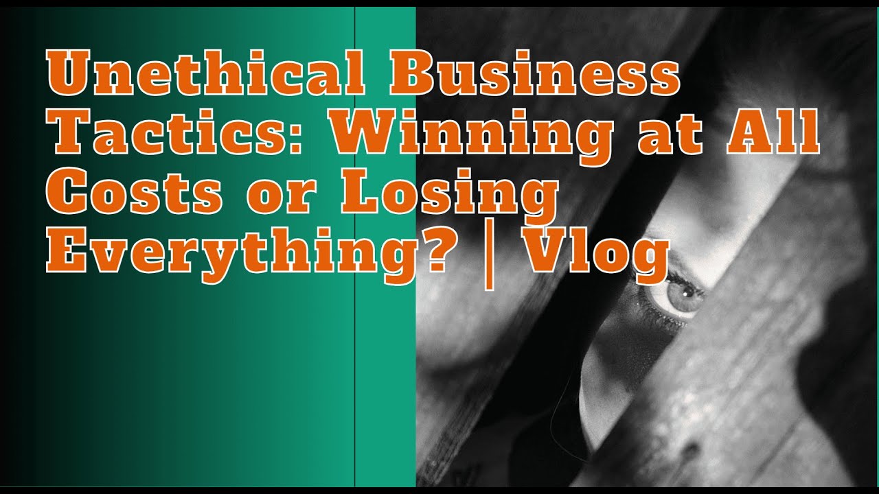 Unethical Business Tactics: Winning at All Costs or Losing Everything? | Vlog