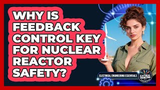 Why Is Feedback Control Key For Nuclear Reactor Safety? - Electrical Engineering Essentials