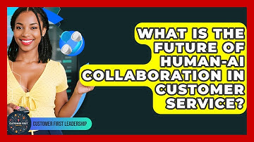 What Is The Future Of human-AI Collaboration In Customer Service? - Customer First Leadership