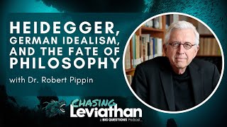 Heidegger, German Idealism, & the Fate of Philosophy with Dr. Robert Pippin (Chasing Leviathan)