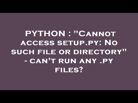 PYTHON : "Cannot access setup.py: No such file or directory" - can't run any .py files?