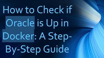 How to Check if Oracle is Up in Docker: A Step-By-Step Guide
