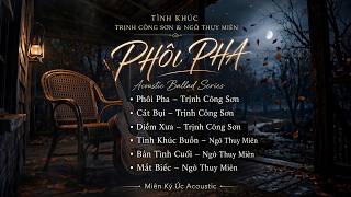 Phôi Pha - Trịnh Công Sơn & Ngô Thụy Miên | Acoustic Ballad  | Nhạc Trữ Tình Buồn Hay Nhất 2026