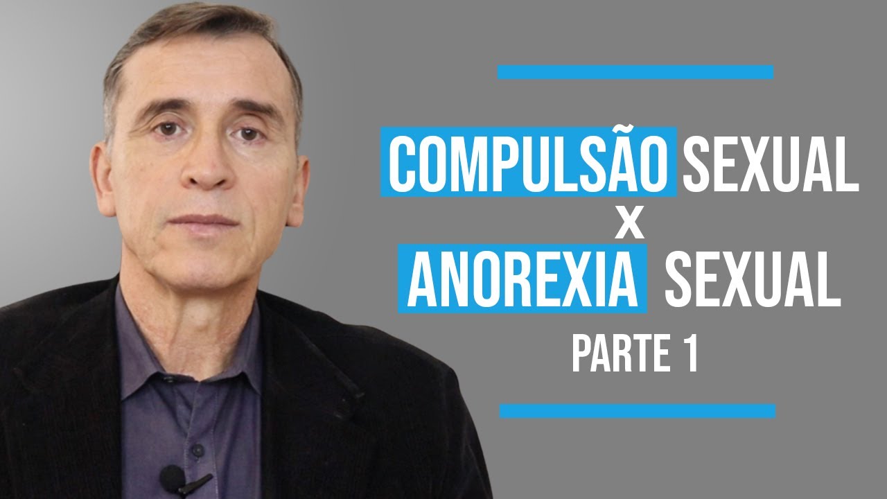 COMPULSÃO SEXUAL X ANOREXIA SEXUAL - PARTE 1