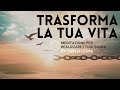 Trasforma la Tua Vita | Meditazione per il Tuo Cambiamento