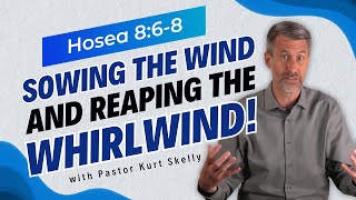Sowing the Wind and Reaping the Whirlwind! | Hosea 8:6-8 | Pastor Kurt