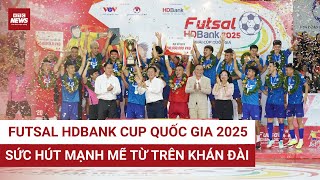 Futsal HDBank Cup Quốc gia 2025: Sức hút mạnh mẽ từ trên khán đài | VTC News