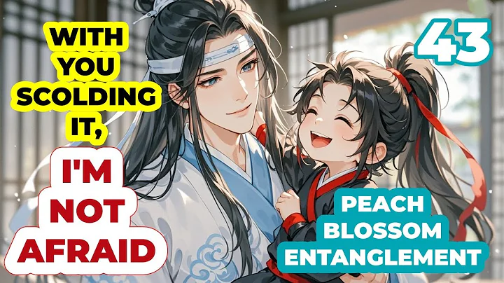 Little Wei Wuxian asked Lan Wangji to scold the big dog|Peach Blossom EP 43|MDZS fanfic