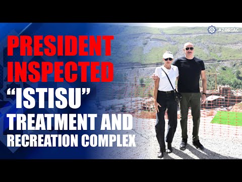 President Ilham Aliyev inspected construction progress of “Istisu” Treatment and Recreation Complex