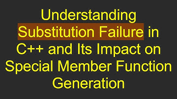 Understanding Substitution Failure in C++ and Its Impact on Special Member Function Generation