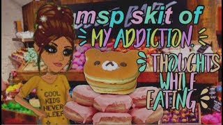 msp skit \/\/ my addiction. thoughts while eating.