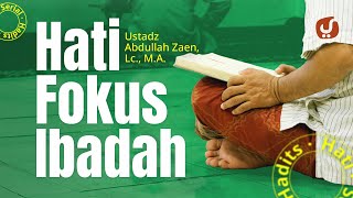 Hadits Hati #7: Hati Fokus Ibadah - Ustadz Abdullah Zaen, Lc., MA