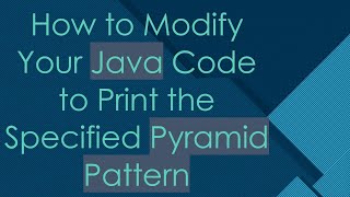 How to Modify Your Java Code to Print the Specified Pyramid Pattern