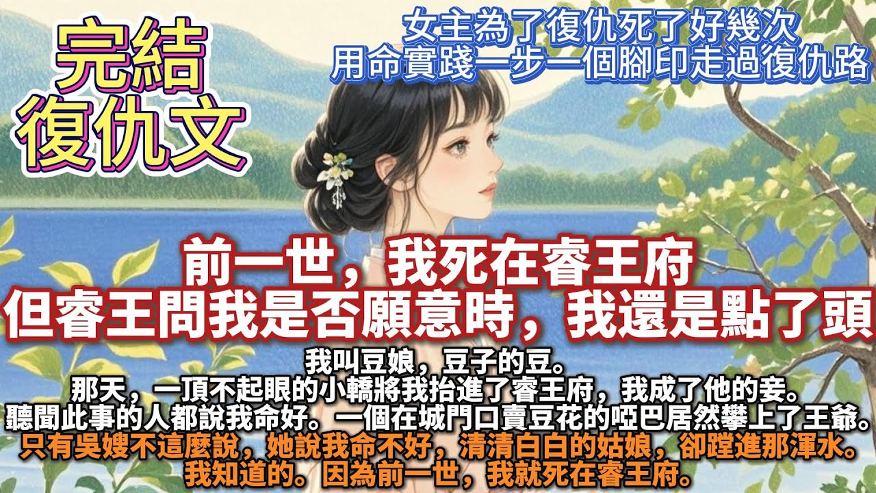完結成長型有邏輯重生復仇文：前一世，我死在睿王府但睿王問我是否願意時，我還是點了頭。我叫豆娘，豆子的豆。 那天，一頂不起眼的小轎將我抬進了睿王府，我成了他的妾。聽聞此事的人都說我命好。