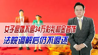 女子退婚不退34万彩礼和金首饰，法院调解后仍不退还！已被拘留