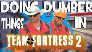 Doing Even Dumber things in Team Fortress 2