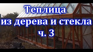 Теплица из дерева и стекла. Ч. 3. Теплица своими руками. Бюджетная теплица.