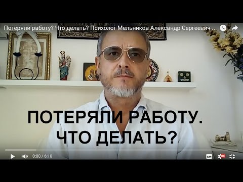 Потеряли работу? Что делать? Психолог Мельников Александр Сергеевич отвечает.