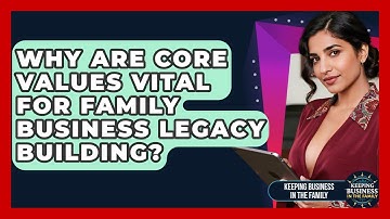 Why Are Core Values Vital For Family Business Legacy Building? - Keeping Business In The Family