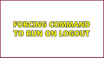 Forcing command to run on logout (2 Solutions!!)