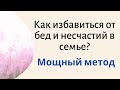 Как избавиться от бед и несчастий в семье? Мощный метод.