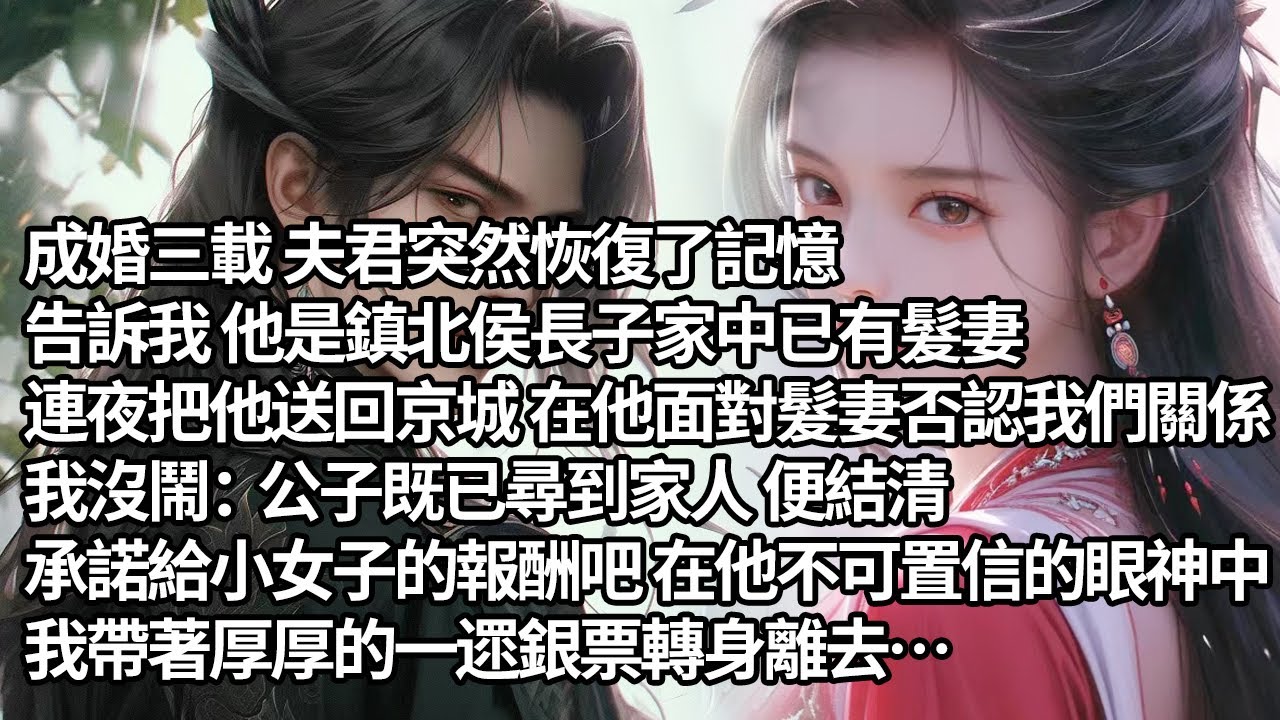 【一口氣看完】成婚三載 夫君突然恢復了記憶，告訴我 他是鎮北侯長子家中已有髮妻，連夜把他送回京城 在他面對髮妻否認我們關係，我沒鬧：公子既已尋到家人 便結清承諾給小女子的報酬吧