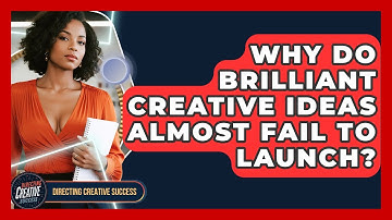Why Do Brilliant Creative Ideas Almost Fail To Launch? - Directing Creative Success