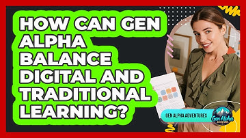 How Can Gen Alpha Balance Digital And Traditional Learning? - Gen Alpha Adventures