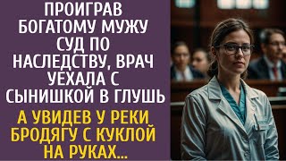 Проиграв мужу-богачу суд по наследству врач уехала с сыном в глушь… А увидев у реки бродягу с куклой