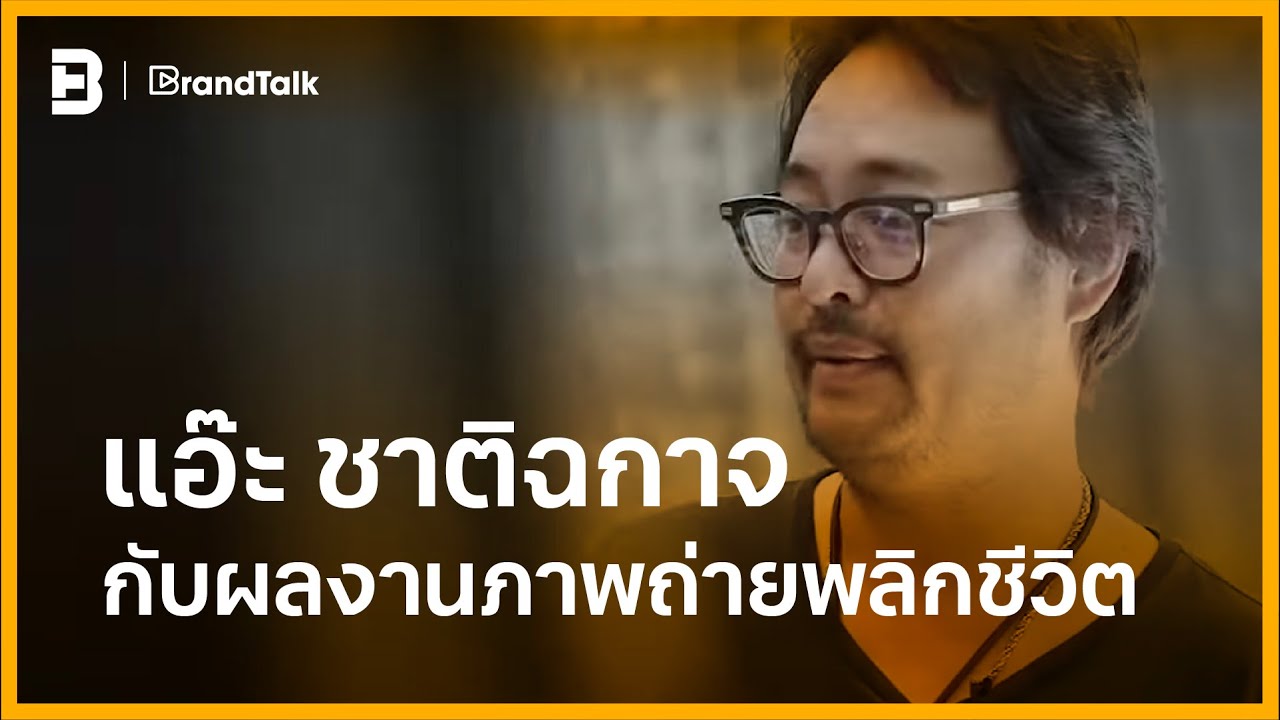 แอ๊ะ ชาติฉกาจ กับผลงานภาพถ่ายพลิกชีวิต | BrandTalk