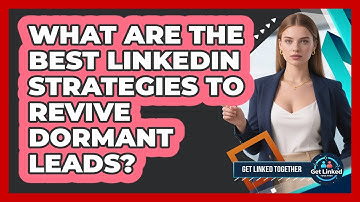 What Are The Best LinkedIn Strategies To Revive Dormant Leads? - Get Linked Together
