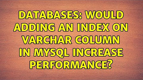 Databases: Would adding an INDEX on varchar column in Mysql increase performance?
