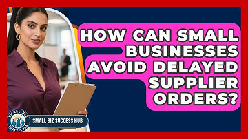 How Can Small Businesses Avoid Delayed Supplier Orders? - Small Biz Success Hub