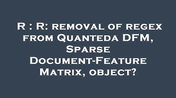 R : R: removal of regex from Quanteda DFM, Sparse Document-Feature Matrix, object?