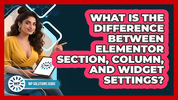 What Is The Difference Between Elementor Section, Column, And Widget Settings? - WP Solutions Guru