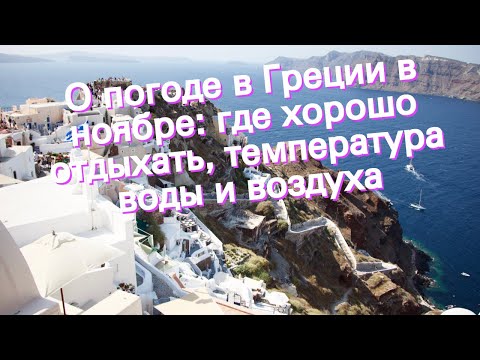 О погоде в Греции в ноябре: где хорошо отдыхать, температура воды и воздуха