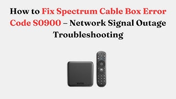 How to Fix Spectrum Cable Box Error Code S0900 – Network Signal Outage Troubleshooting