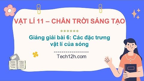 Giảng bài 6: Các đặc trưng vật lí của sóng | Bài giảng vật lí 11 chân trời sáng tạo