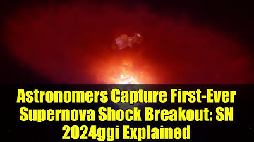 Astronomers Capture First-Ever Supernova Shock Breakout: SN 2024ggi Explained