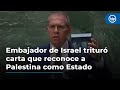 Embajador de israel tritur carta de la onu tras votacin que reconoce a palestinacomoestado