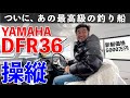 【感動】船釣り人の永遠の憧れ!ずっと欲しかった「ヤマハ DFR36HT」に試乗した!