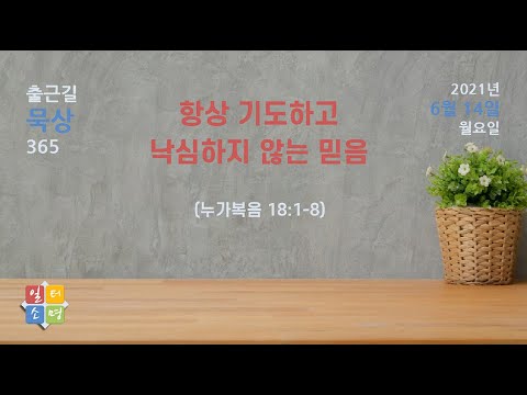 항상 기도하고 낙심하지 않는 믿음 (누가복음 18:1-8) [일터에서 만난 예수님 묵상85]