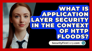 What Is Application Layer Security In The Context Of HTTP Floods? - SecurityFirstCorp.com