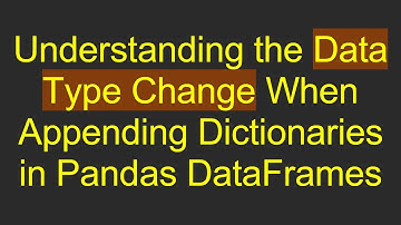 Understanding the Data Type Change When Appending Dictionaries in Pandas DataFrames