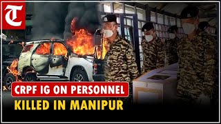 CRPF IG Akhilesh Prasad Singh vows to punish culprits in killing of personnel deployed in Manipur